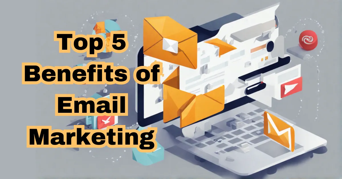 Benefits Of Email Marketing: The Top 5 You Can't Ignore